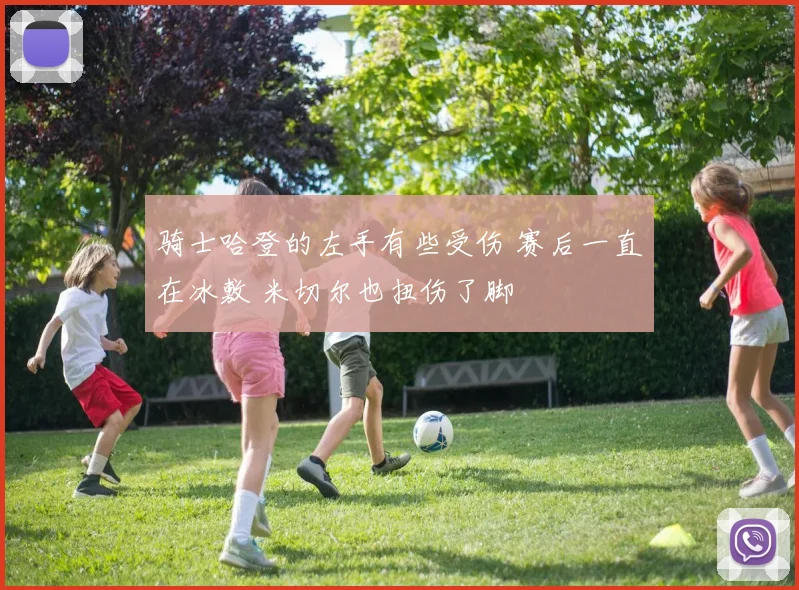 骑士哈登的左手有些受伤 赛后一直在冰敷 米切尔也扭伤了脚